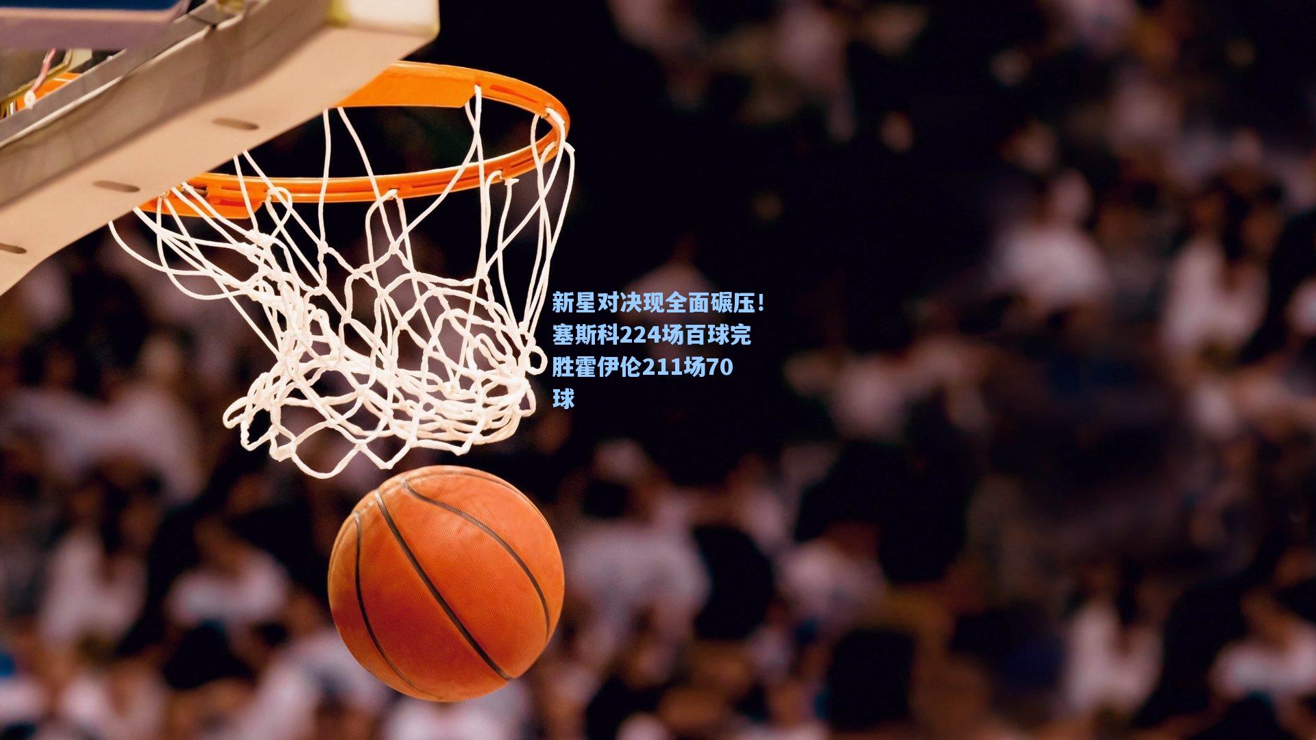 新星对决现全面碾压！塞斯科224场百球完胜霍伊伦211场70球