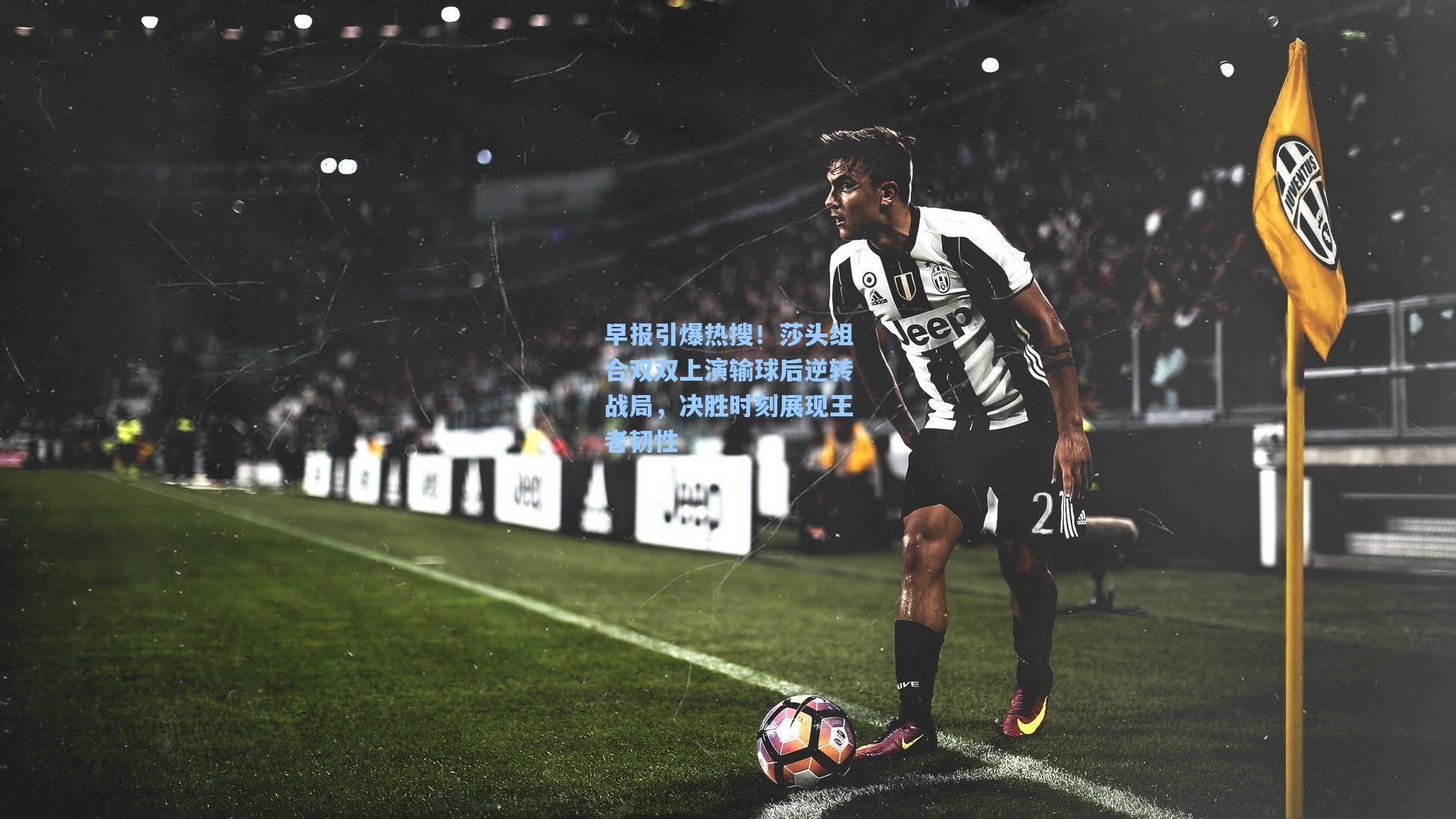 早报引爆热搜!莎头组合双双上演输球后逆转战局,决胜时刻展现王者韧性