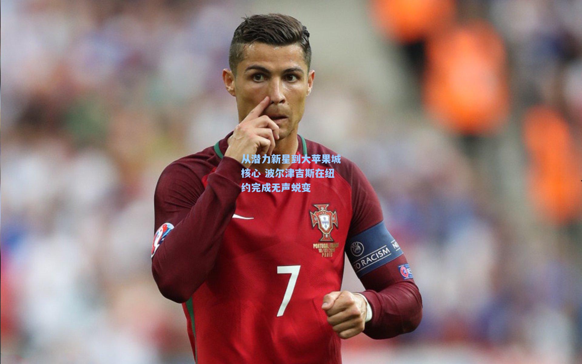 从潜力新星到大苹果城核心 波尔津吉斯在纽约完成无声蜕变