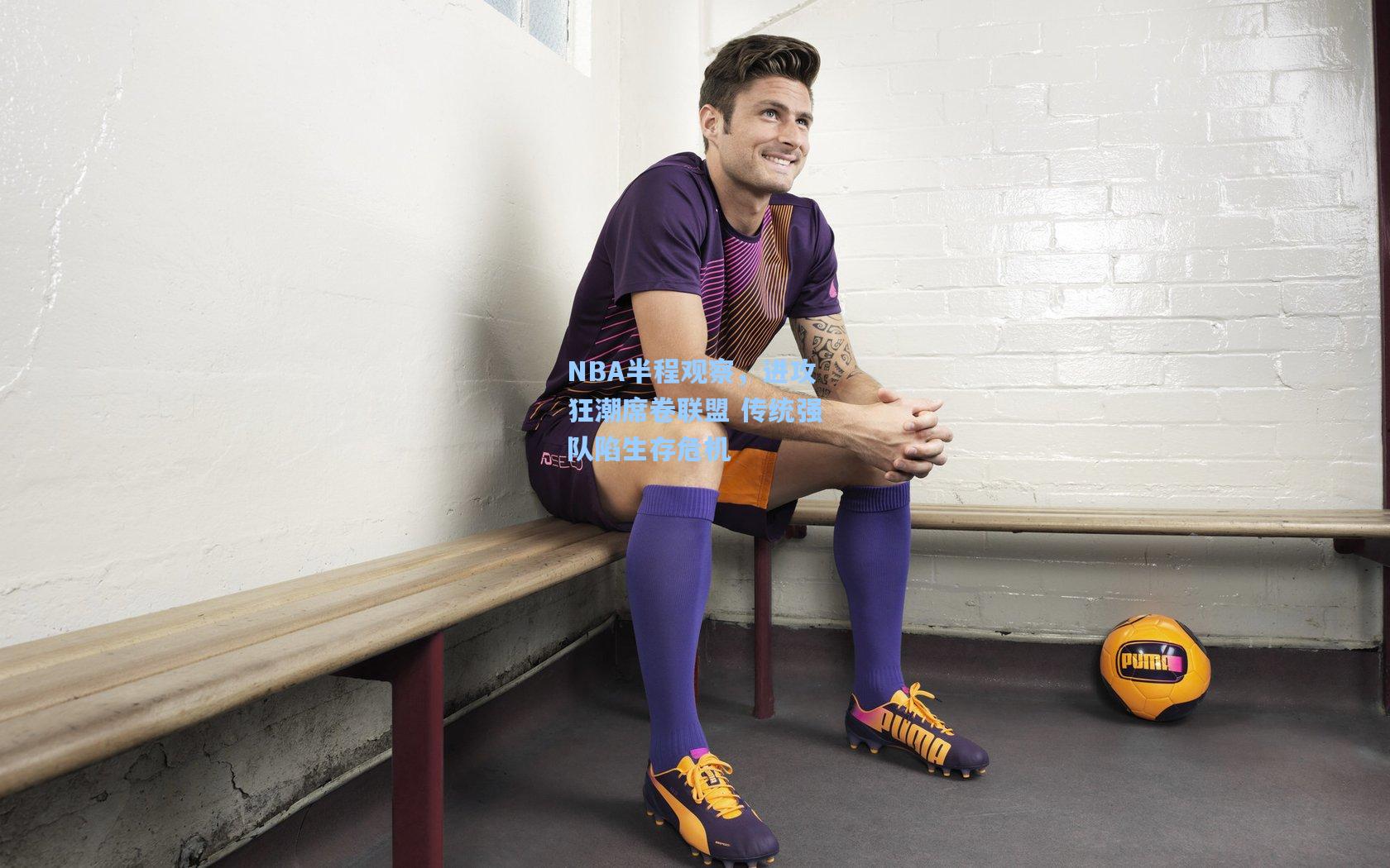 NBA半程观察,进攻狂潮席卷联盟 传统强队陷生存危机