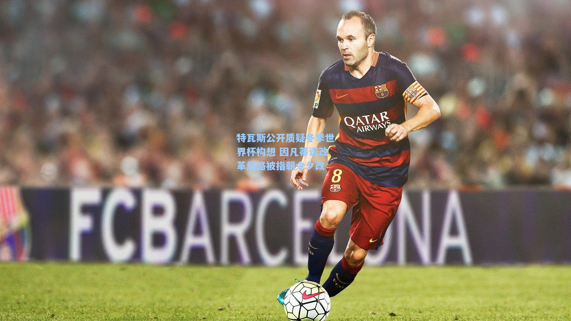 特瓦斯公开质疑冬季世界杯构想 因凡蒂诺改革思路被指朝令夕改