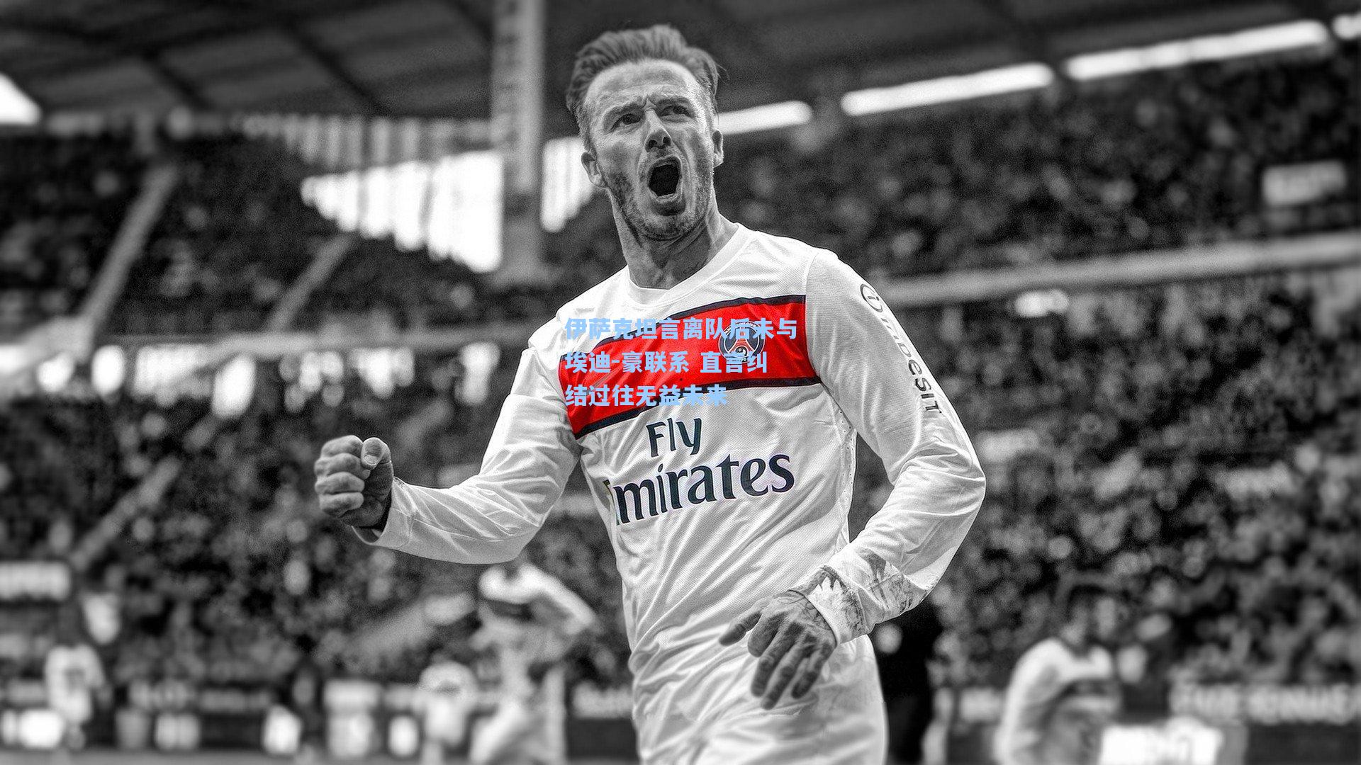 伊萨克坦言离队后未与埃迪-豪联系 直言纠结过往无益未来