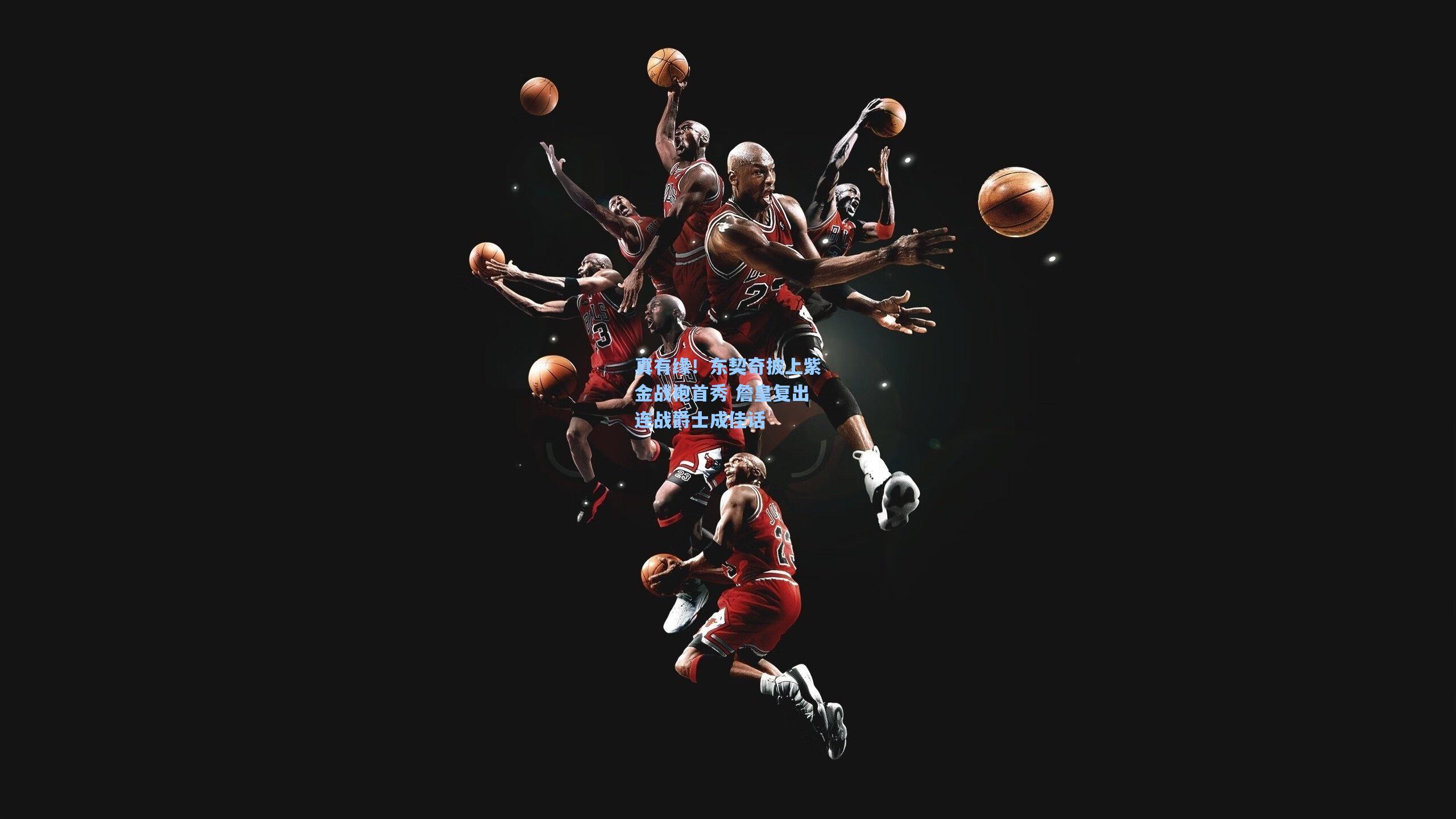 真有缘！东契奇披上紫金战袍首秀 詹皇复出连战爵士成佳话